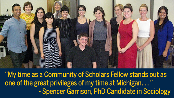 group photo with quote: “My time as a Community of Scholars Fellow stands out as one of the great privileges of my time at Michigan. . . ”   - Spencer Garrison, PhD Candidate in Sociology