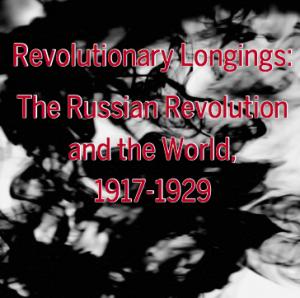 graphic with text: Revolutionary Longings: The Russian Revolution and the World, 1917-1929