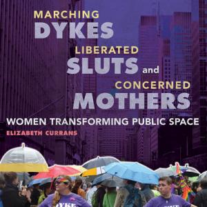 book cover with photograph of protestors carrying umbrellas and wearing purple t-shirts with the word "dyke". Photo appears to be a city, such as New York. The book title reads "Marching Dykes, Liberated Sluts, and Concerned Mothers: Women Transforming Public Space by Elizabeth Currans"