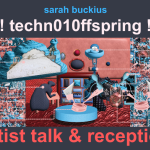 Text reads: Sarah Buckius !!!techn010ffspring!!! Artist Talk & Reception