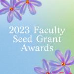 2023 Faculty Seed Grant Awards